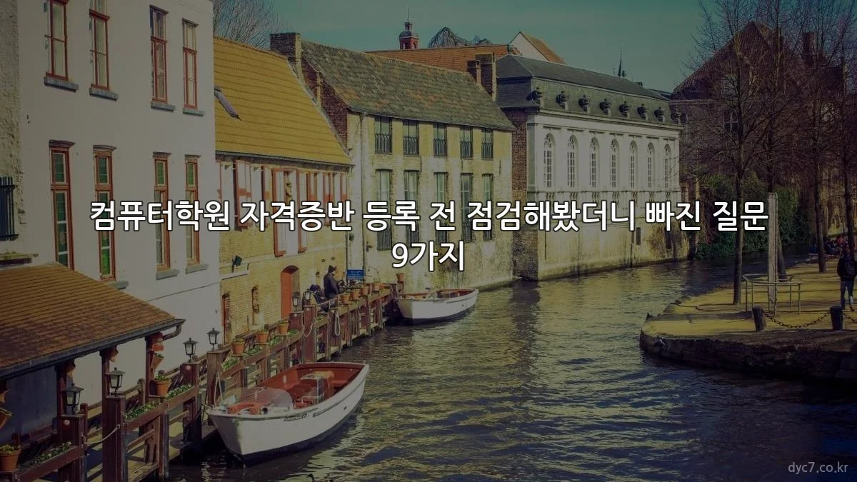 컴퓨터학원 자격증반 등록 전 점검해봤더니 빠진 질문 9가지