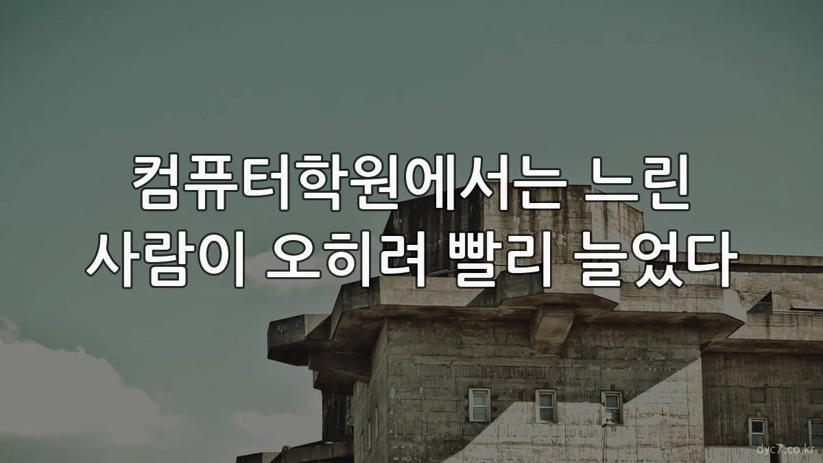 컴퓨터학원에서는 느린 사람이 오히려 빨리 늘었다