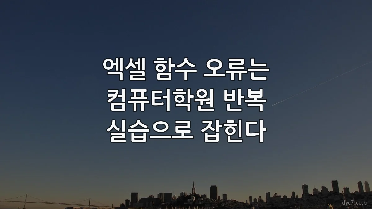 엑셀 함수 오류는 컴퓨터학원 반복 실습으로 잡힌다