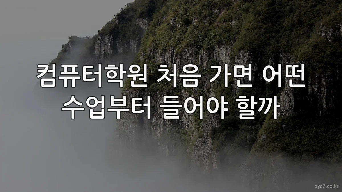 컴퓨터학원 처음 가면 어떤 수업부터 들어야 할까