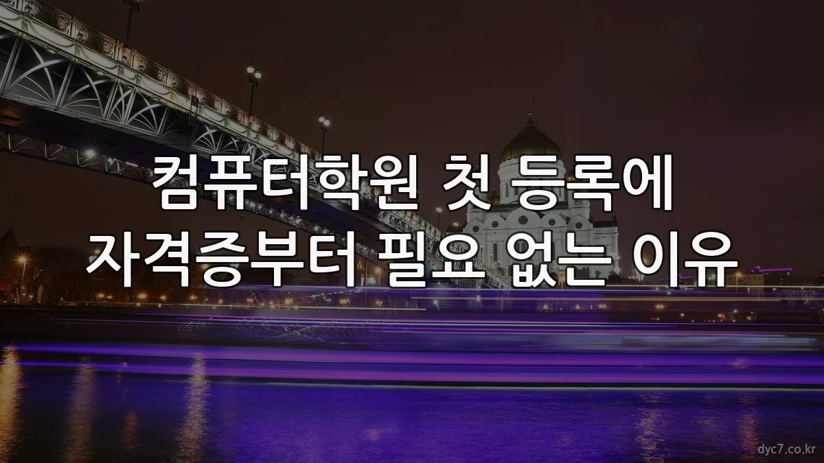 컴퓨터학원 첫 등록에 자격증부터 필요 없는 이유
