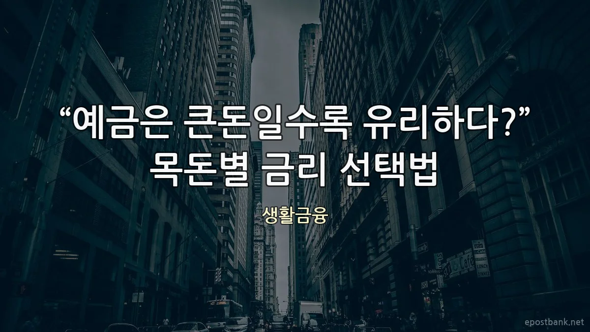 “예금은 큰돈일수록 유리하다?” 목돈별 금리 선택법