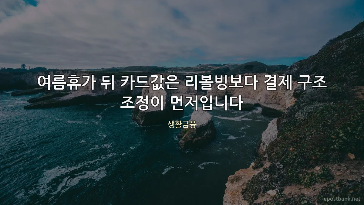 여름휴가 뒤 카드값은 리볼빙보다 결제 구조 조정이 먼저입니다