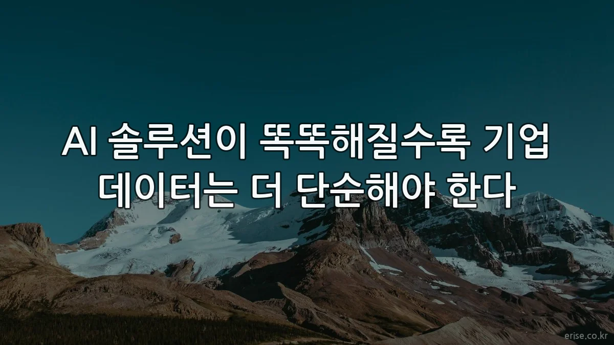 AI 솔루션이 똑똑해질수록 기업 데이터는 더 단순해야 한다