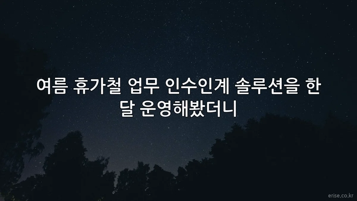 여름 휴가철 업무 인수인계 솔루션을 한 달 운영해봤더니