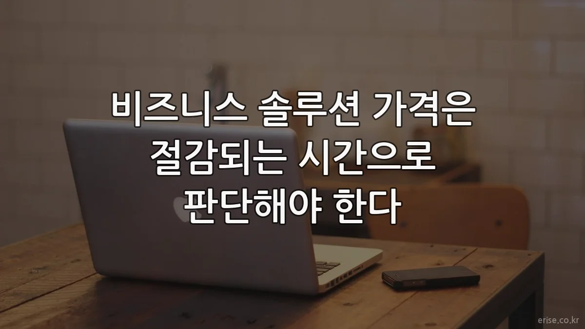 비즈니스 솔루션 가격은 절감되는 시간으로 판단해야 한다