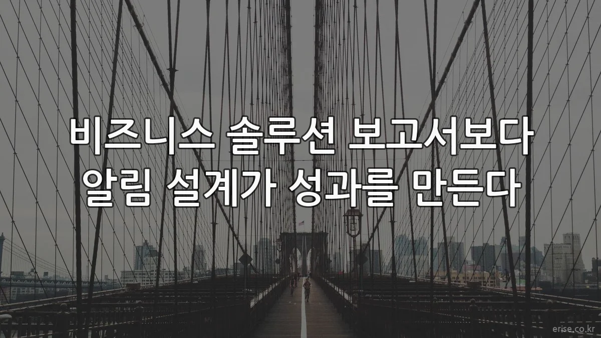 비즈니스 솔루션 보고서보다 알림 설계가 성과를 만든다