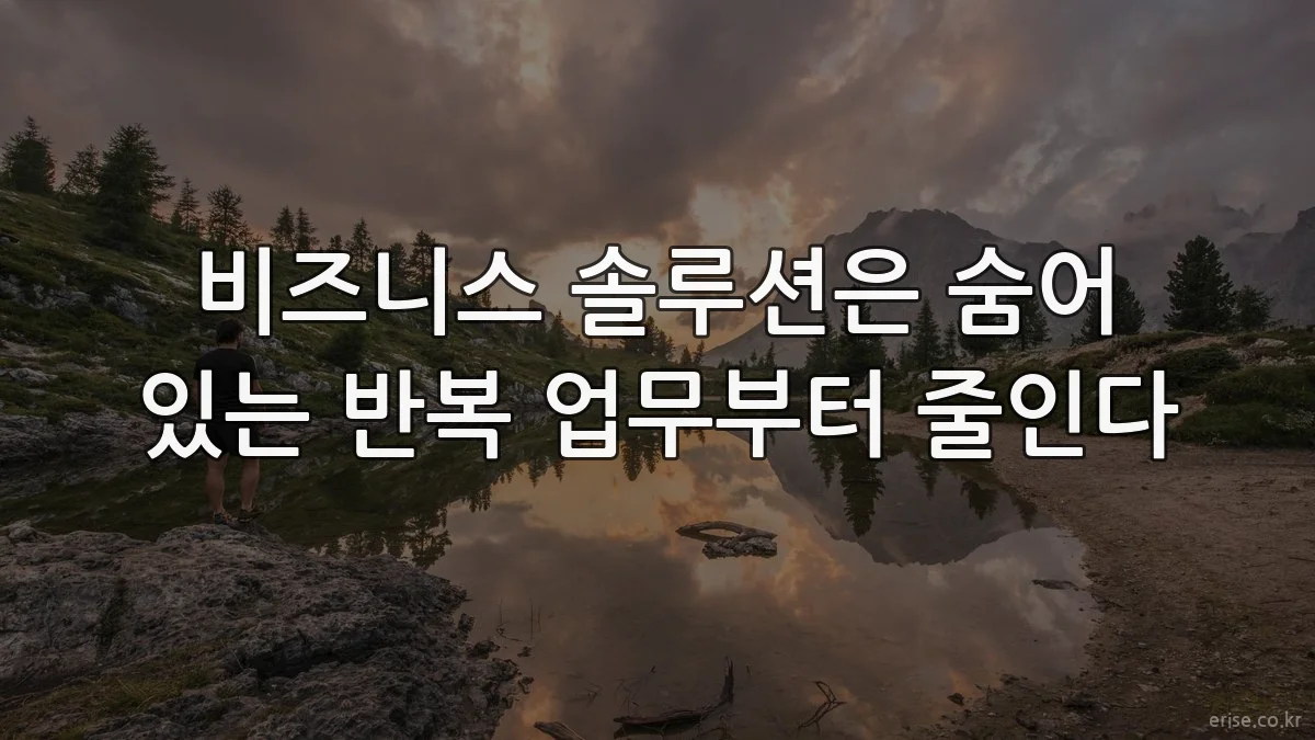비즈니스 솔루션은 숨어 있는 반복 업무부터 줄인다