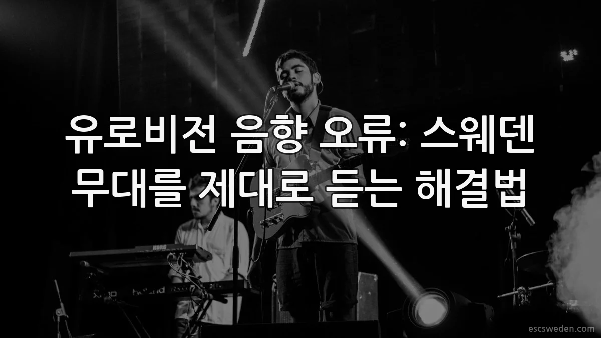 유로비전 음향 오류: 스웨덴 무대를 제대로 듣는 해결법