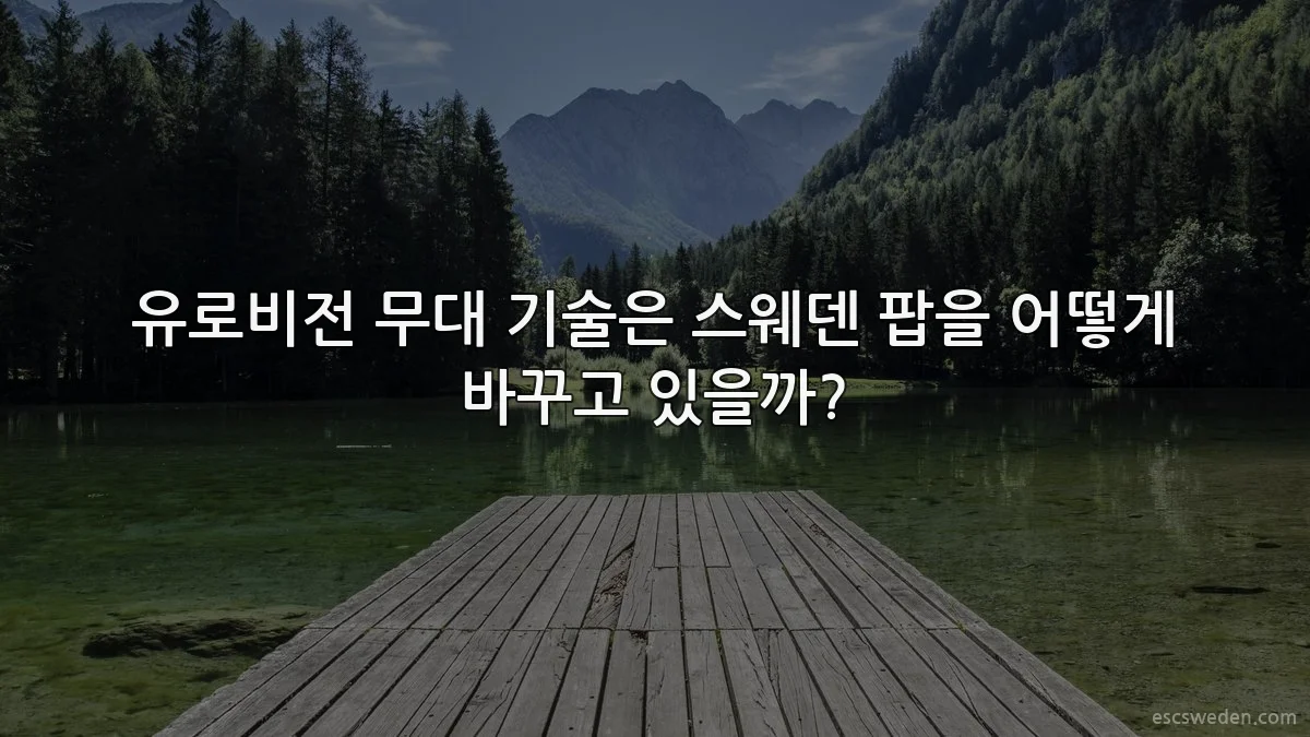 유로비전 무대 기술은 스웨덴 팝을 어떻게 바꾸고 있을까?