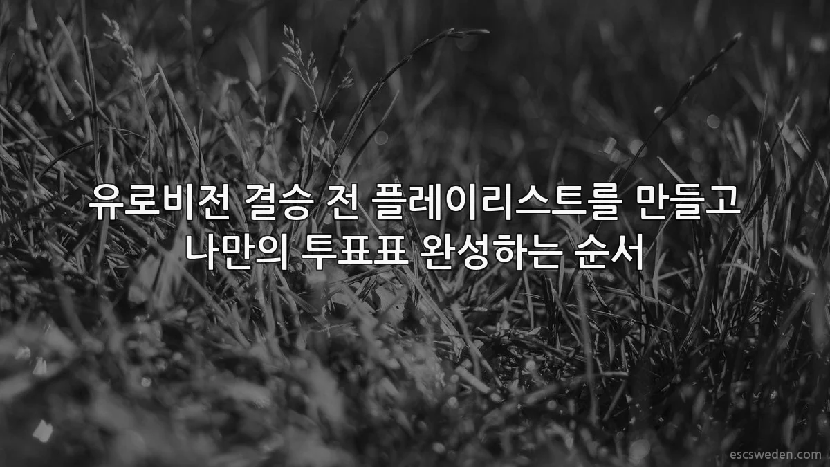 유로비전 결승 전 플레이리스트를 만들고 나만의 투표표 완성하는 순서