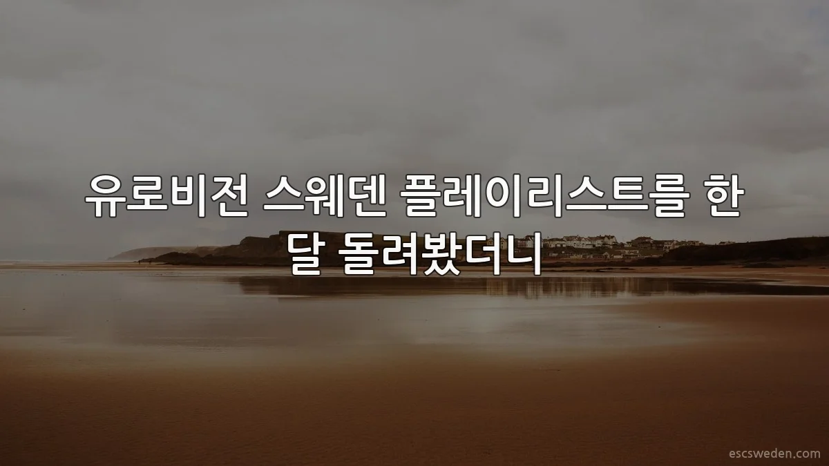 유로비전 스웨덴 플레이리스트를 한 달 돌려봤더니