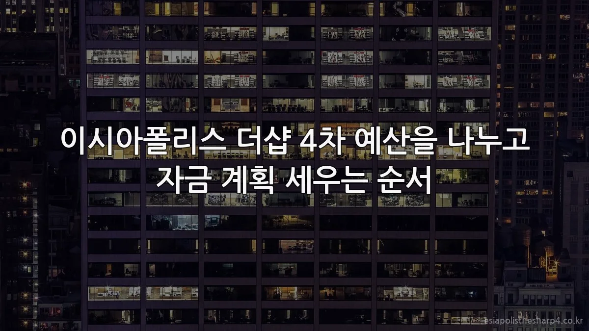 이시아폴리스 더샵 4차 예산을 나누고 자금 계획 세우는 순서