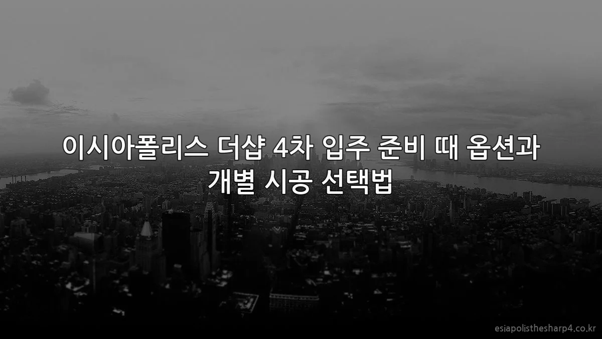 이시아폴리스 더샵 4차 입주 준비 때 옵션과 개별 시공 선택법