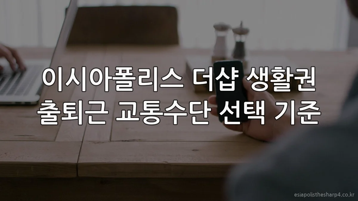이시아폴리스 더샵 생활권 출퇴근 교통수단 선택 기준
