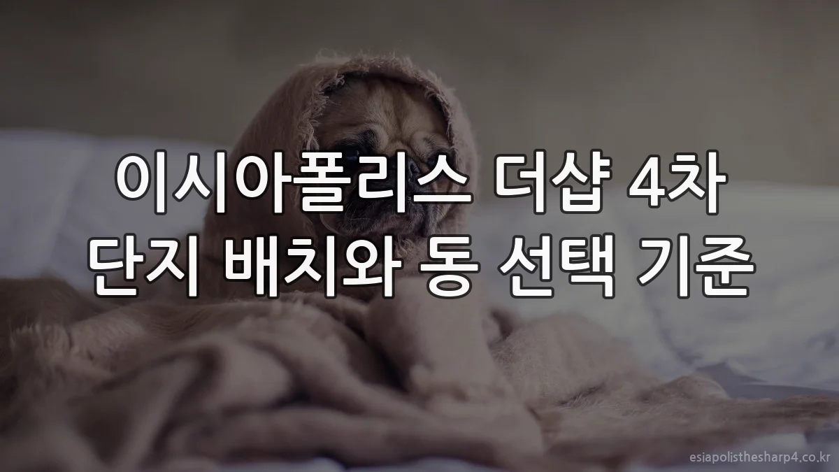 이시아폴리스 더샵 4차 단지 배치와 동 선택 기준