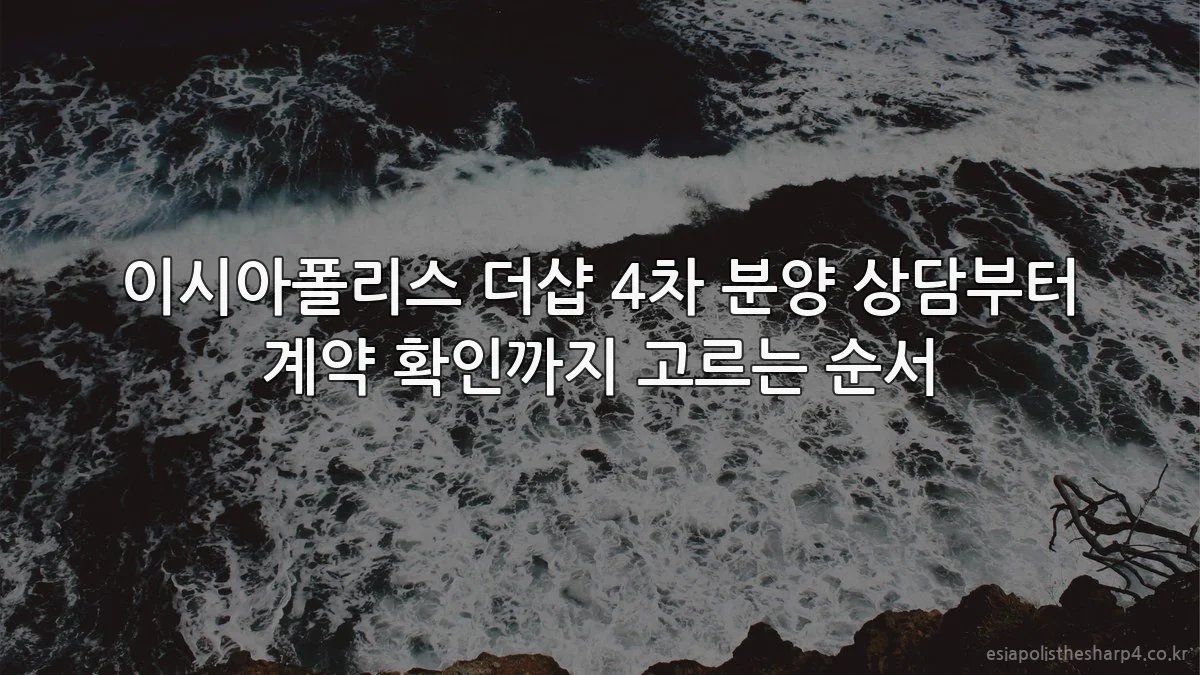 이시아폴리스 더샵 4차 분양 상담부터 계약 확인까지 고르는 순서