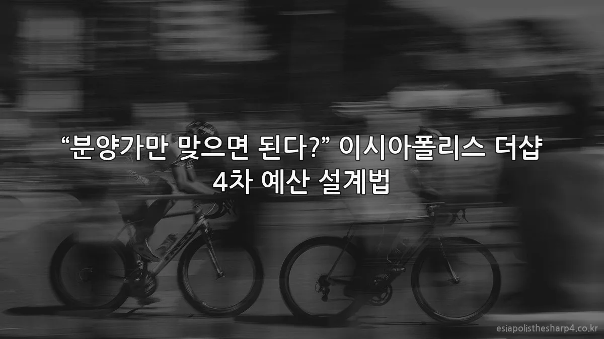 “분양가만 맞으면 된다?” 이시아폴리스 더샵 4차 예산 설계법