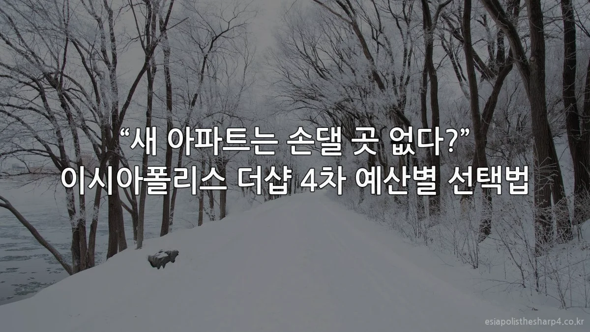 “새 아파트는 손댈 곳 없다?” 이시아폴리스 더샵 4차 예산별 선택법