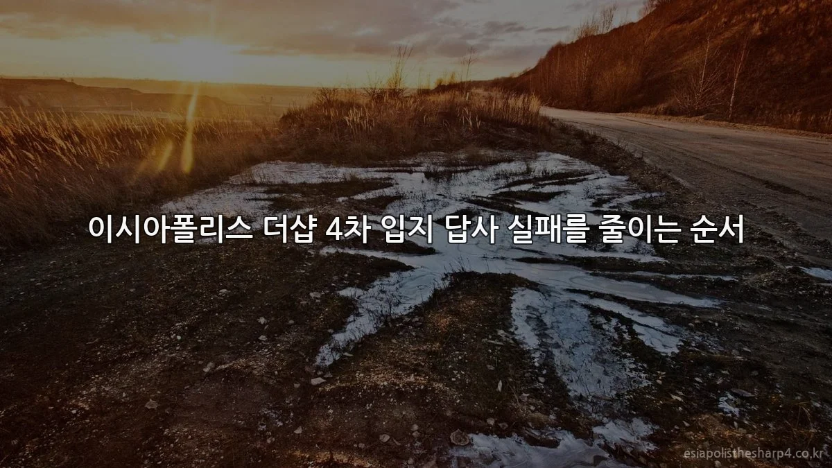 이시아폴리스 더샵 4차 입지 답사 실패를 줄이는 순서