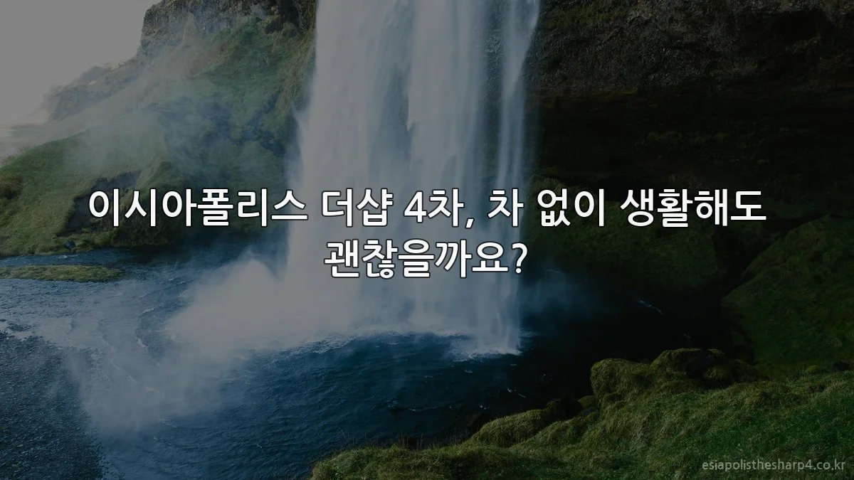이시아폴리스 더샵 4차, 차 없이 생활해도 괜찮을까요?
