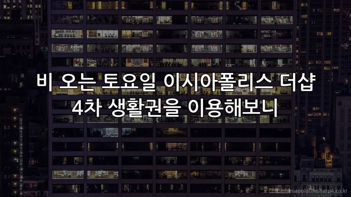 비 오는 토요일 이시아폴리스 더샵 4차 생활권을 이용해보니