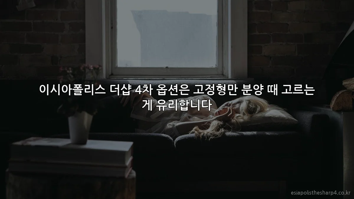 이시아폴리스 더샵 4차 옵션은 고정형만 분양 때 고르는 게 유리합니다