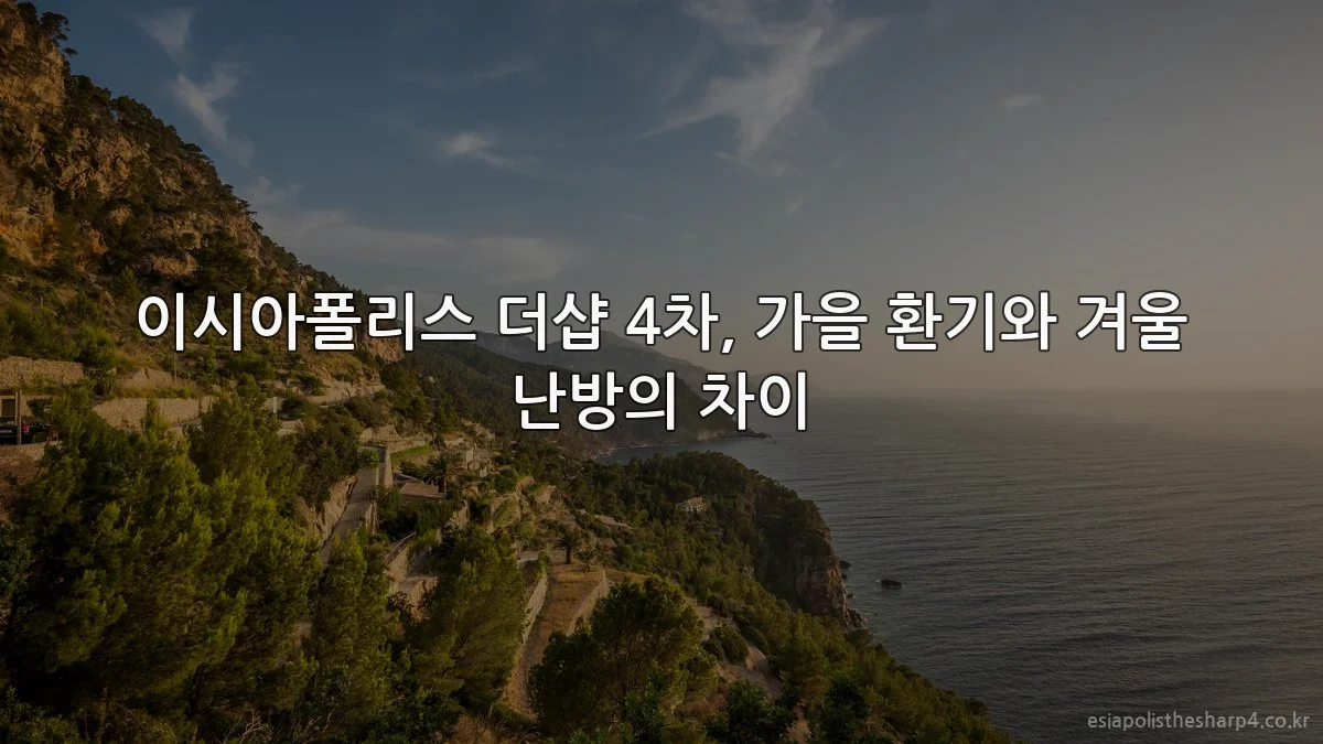이시아폴리스 더샵 4차, 가을 환기와 겨울 난방의 차이
