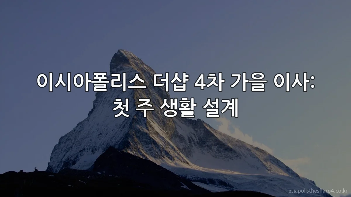 이시아폴리스 더샵 4차 가을 이사: 첫 주 생활 설계
