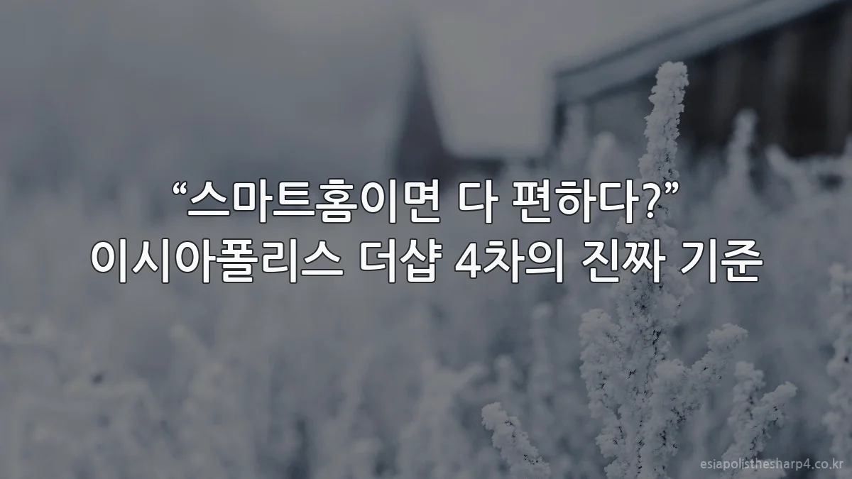 “스마트홈이면 다 편하다?” 이시아폴리스 더샵 4차의 진짜 기준