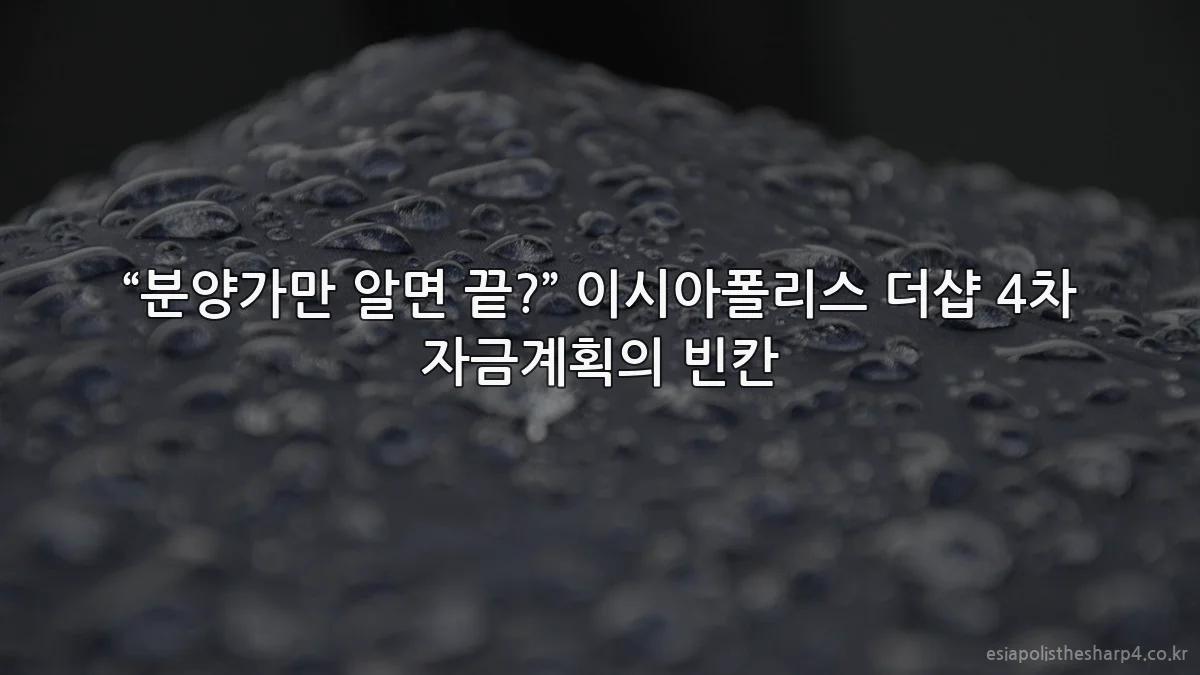 “분양가만 알면 끝?” 이시아폴리스 더샵 4차 자금계획의 빈칸
