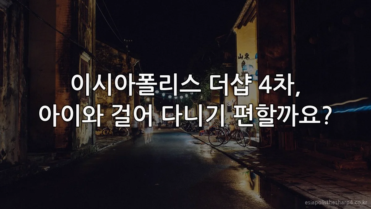 이시아폴리스 더샵 4차, 아이와 걸어 다니기 편할까요?