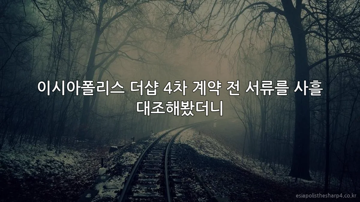 이시아폴리스 더샵 4차 계약 전 서류를 사흘 대조해봤더니