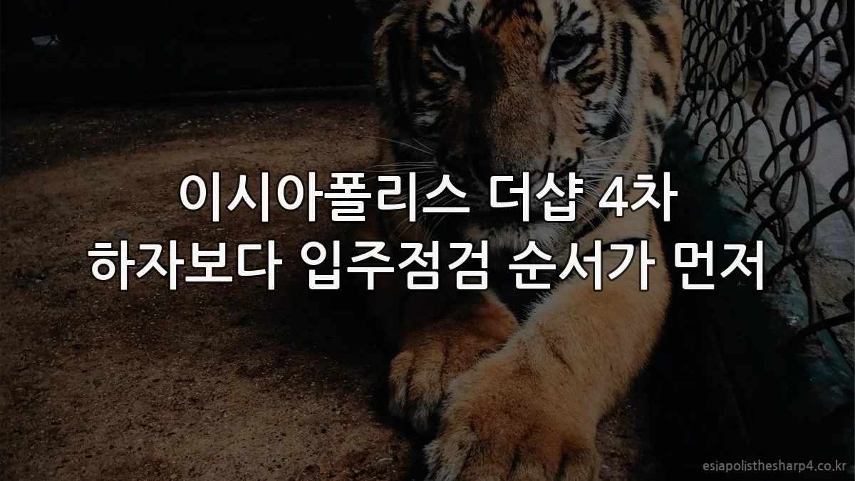 이시아폴리스 더샵 4차 하자보다 입주점검 순서가 먼저