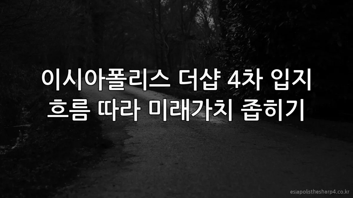 이시아폴리스 더샵 4차 입지 흐름 따라 미래가치 좁히기