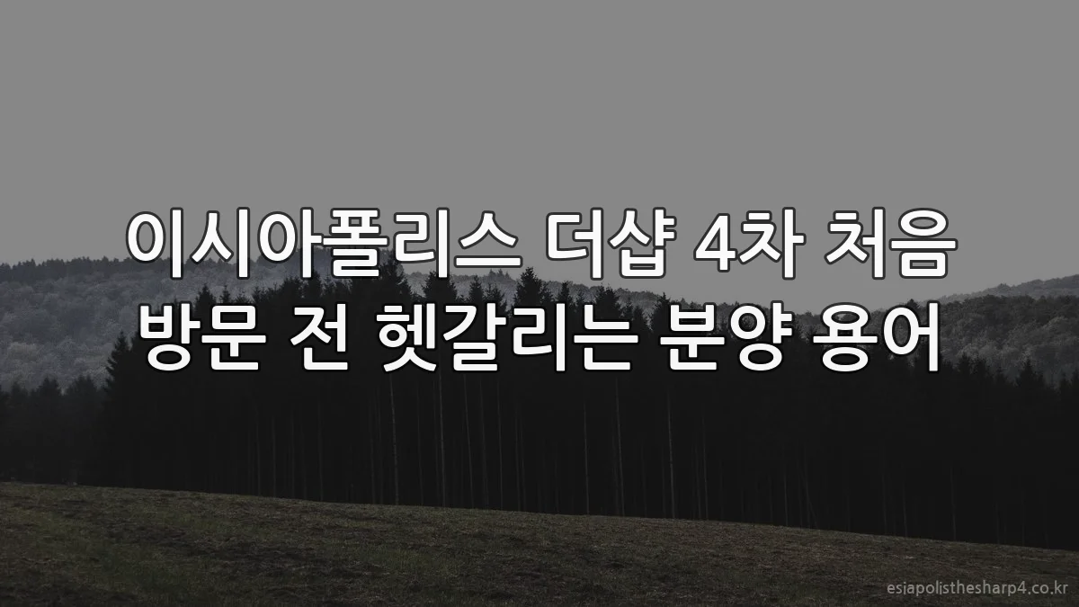 이시아폴리스 더샵 4차 처음 방문 전 헷갈리는 분양 용어