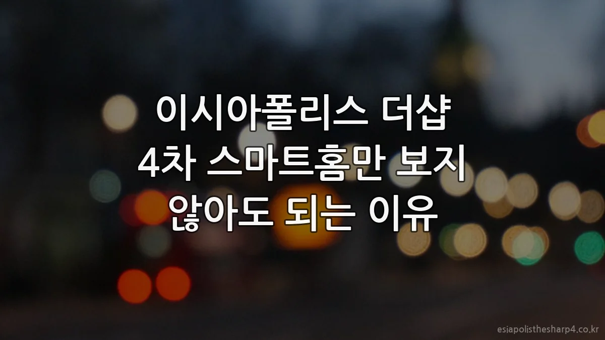 이시아폴리스 더샵 4차 스마트홈만 보지 않아도 되는 이유