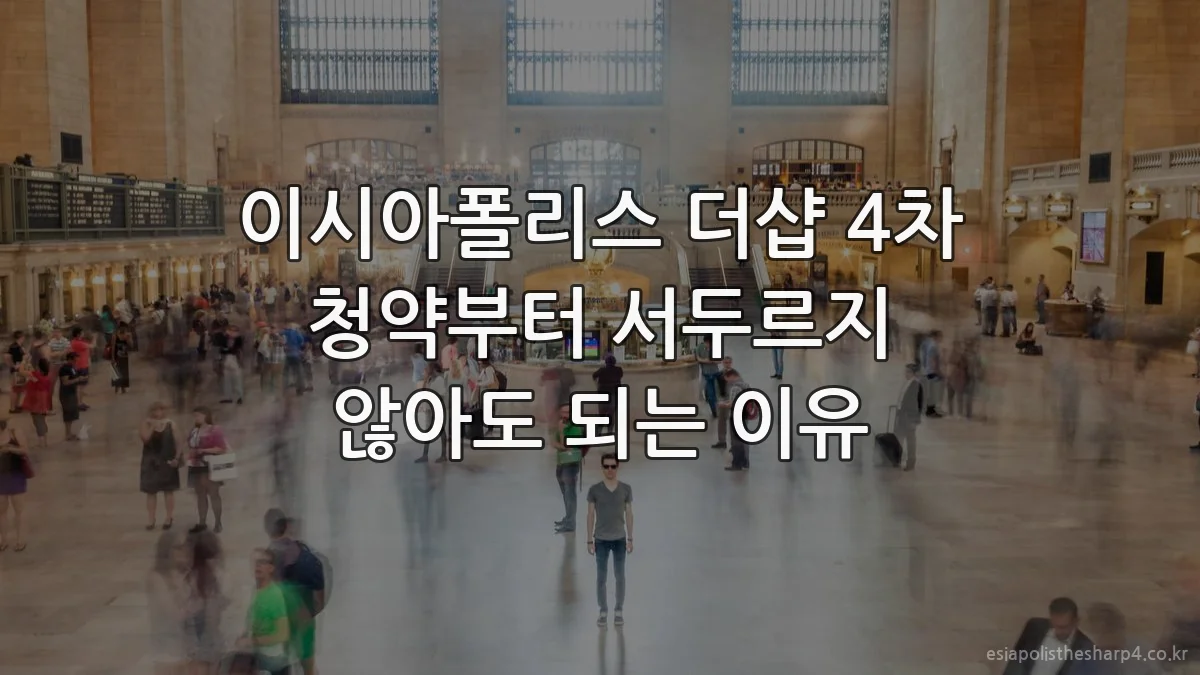 이시아폴리스 더샵 4차 청약부터 서두르지 않아도 되는 이유