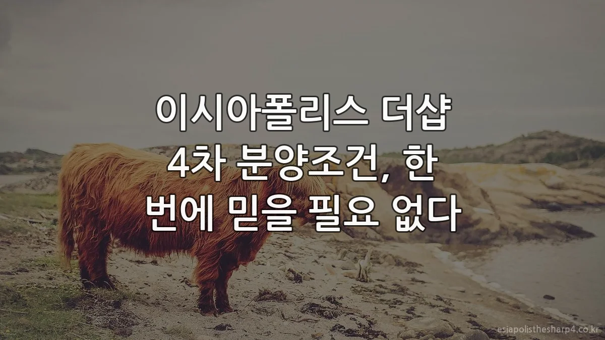 이시아폴리스 더샵 4차 분양조건, 한 번에 믿을 필요 없다