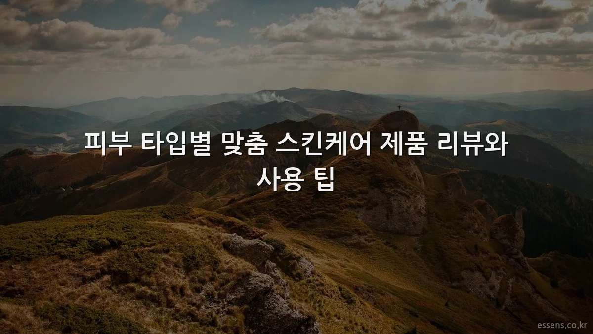 피부 타입별 맞춤 스킨케어 제품 리뷰와 사용 팁