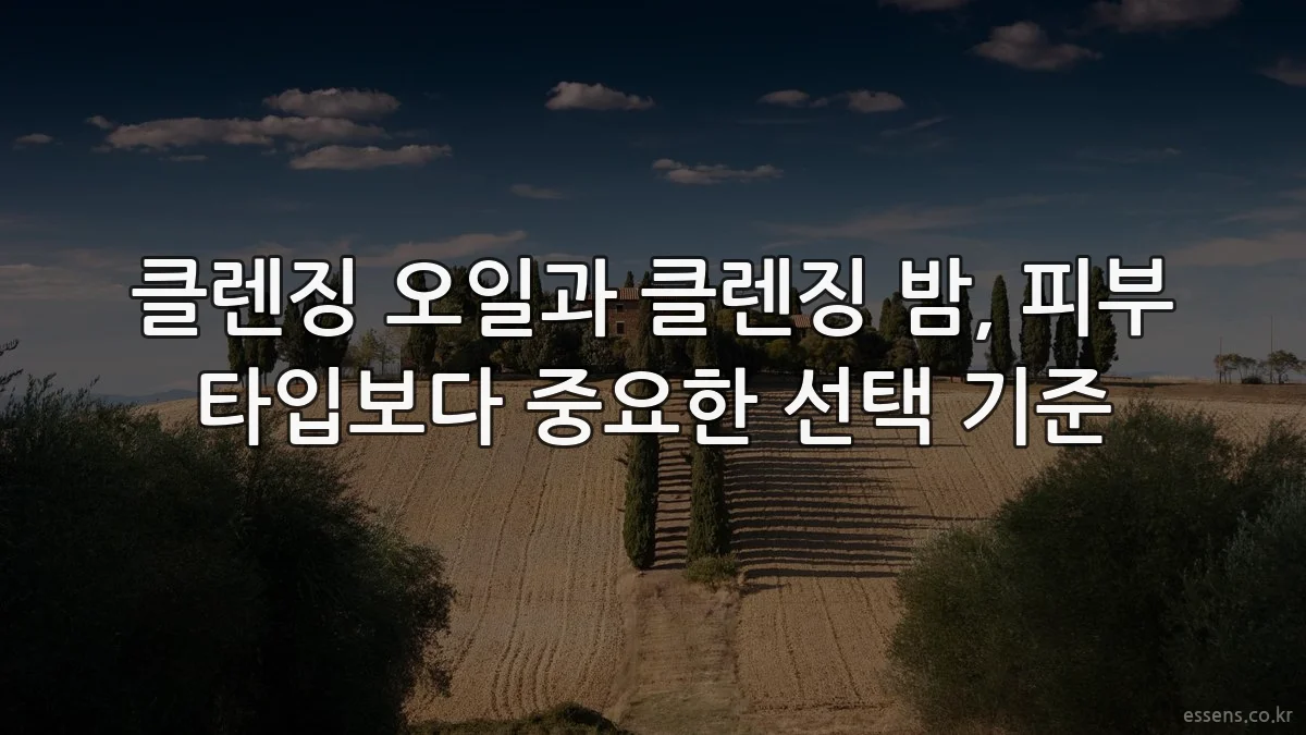 클렌징 오일과 클렌징 밤, 피부 타입보다 중요한 선택 기준