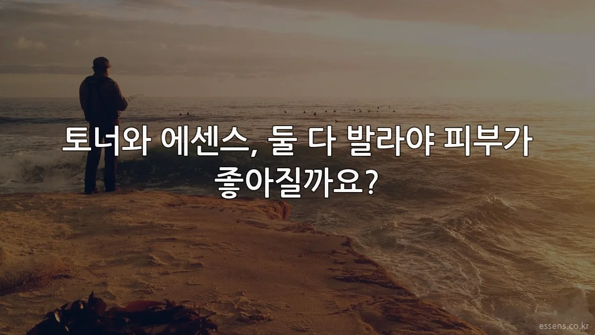 토너와 에센스, 둘 다 발라야 피부가 좋아질까요?