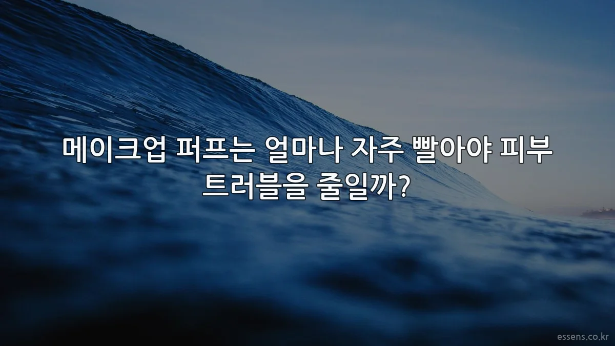메이크업 퍼프는 얼마나 자주 빨아야 피부 트러블을 줄일까?