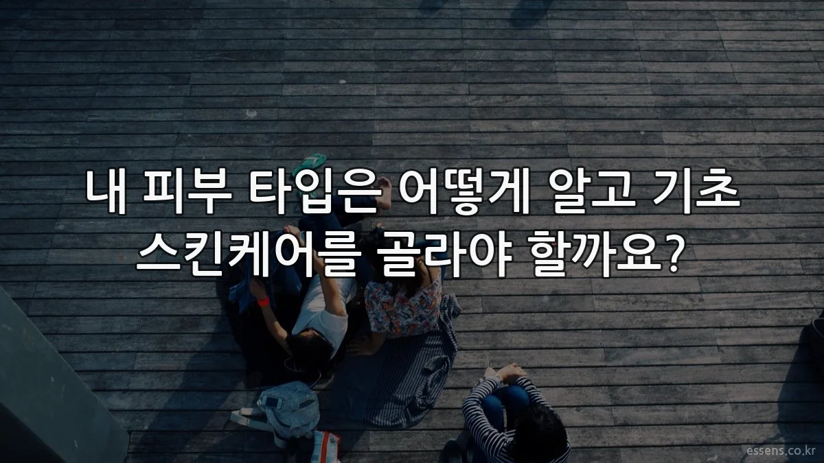 내 피부 타입은 어떻게 알고 기초 스킨케어를 골라야 할까요?