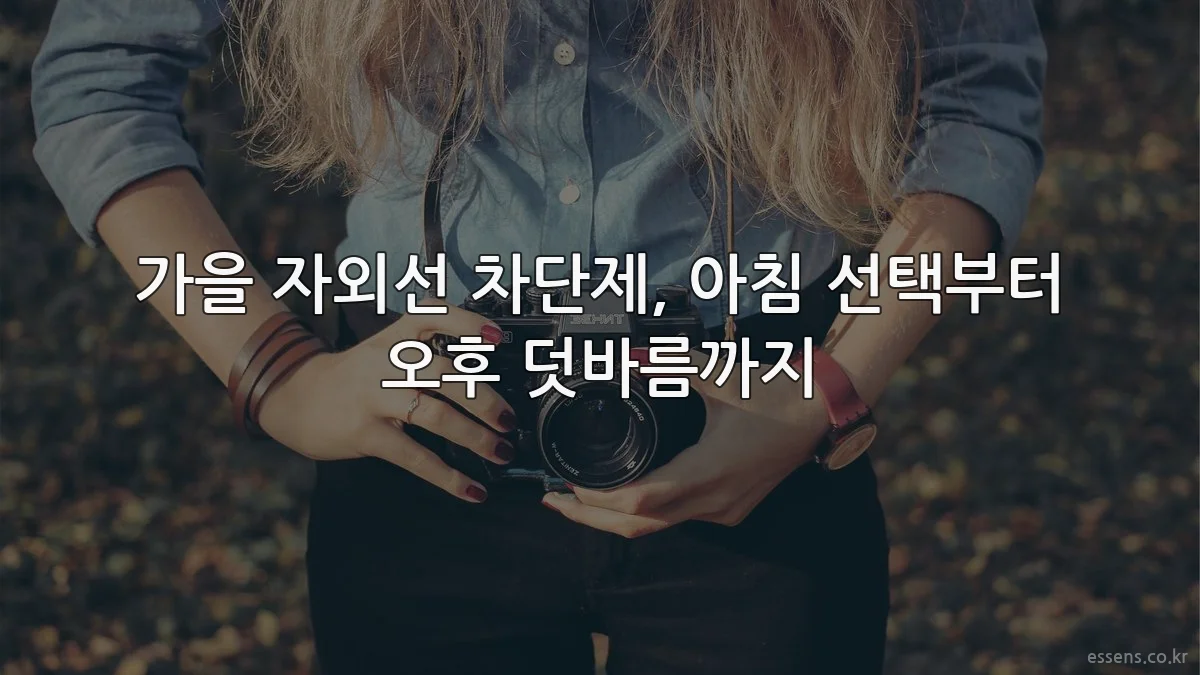가을 자외선 차단제, 아침 선택부터 오후 덧바름까지