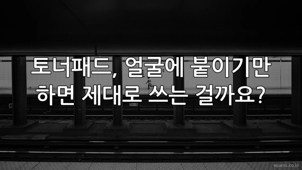 토너패드, 얼굴에 붙이기만 하면 제대로 쓰는 걸까요?