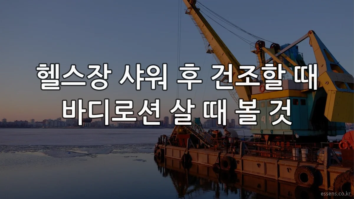헬스장 샤워 후 건조할 때 바디로션 살 때 볼 것