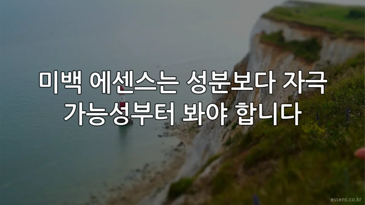 미백 에센스는 성분보다 자극 가능성부터 봐야 합니다