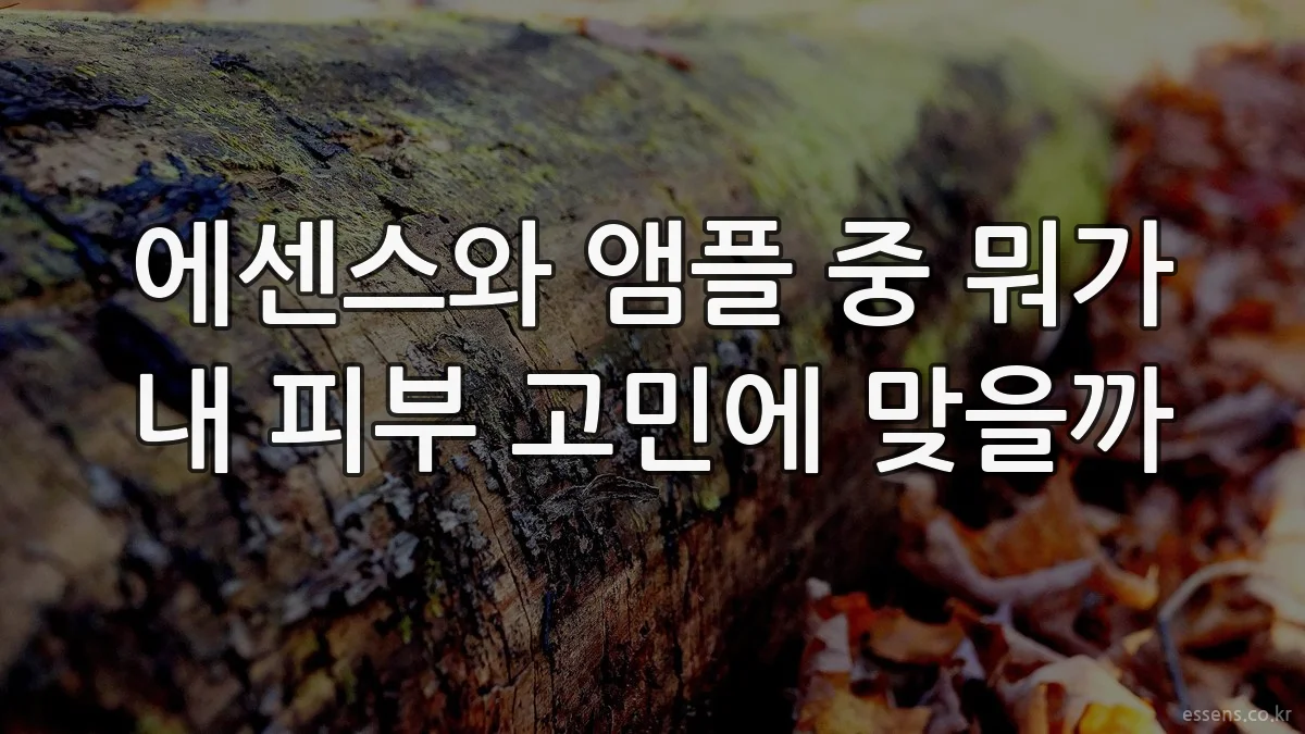 에센스와 앰플 중 뭐가 내 피부 고민에 맞을까