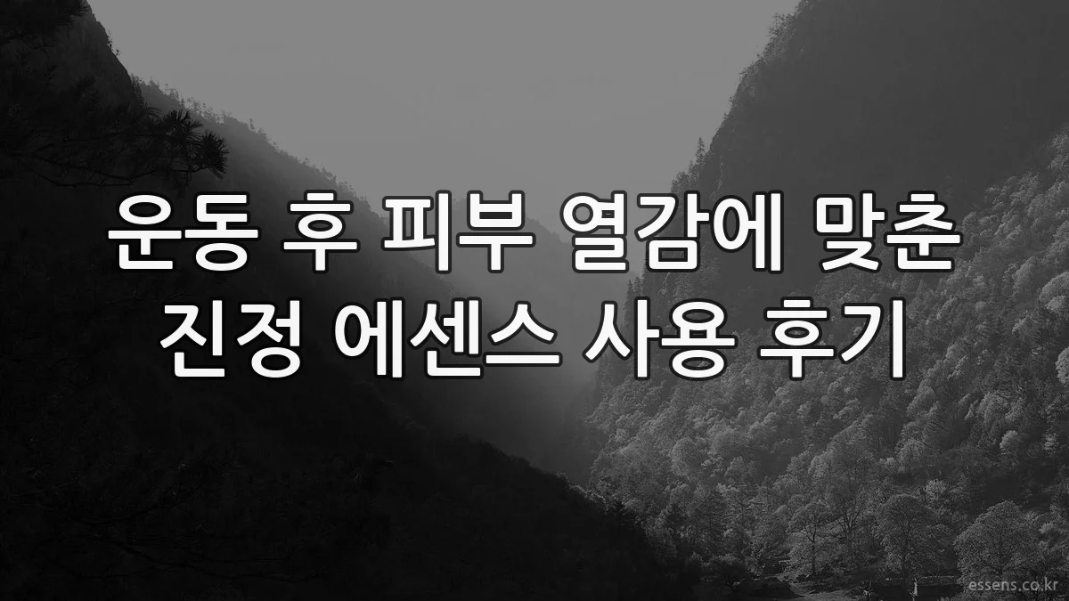 운동 후 피부 열감에 맞춘 진정 에센스 사용 후기